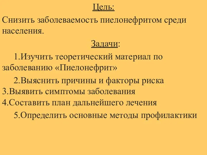 Цель: Снизить заболеваемость пиелонефритом среди населения. Задачи: 1.Изучить теоретический материал по заболеванию