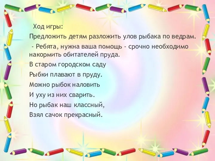 Ход игры: Предложить детям разложить улов рыбака по ведрам. - Ребята, нужна