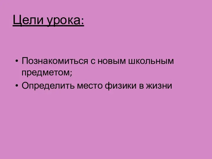 Цели урока: Познакомиться с новым школьным предметом; Определить место физики в жизни