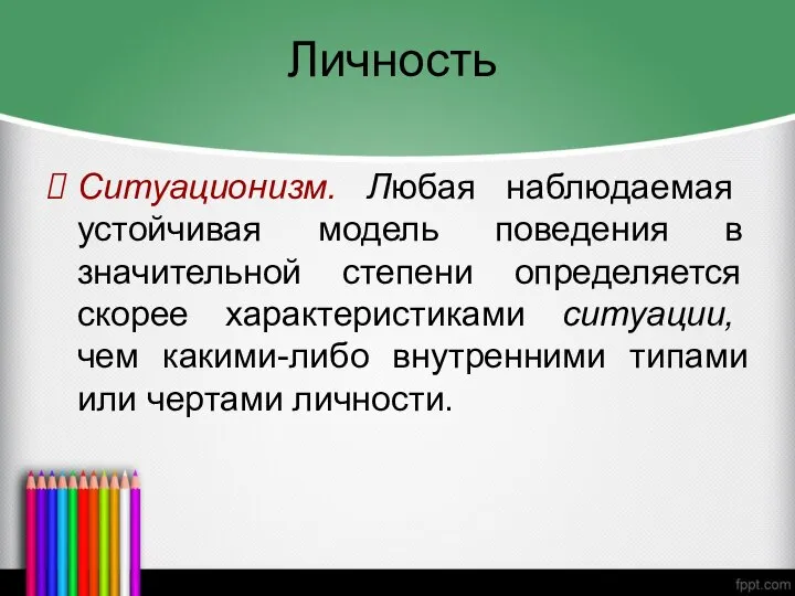 Личность Ситуационизм. Любая наблюдаемая устойчивая модель поведения в значительной степени определяется скорее