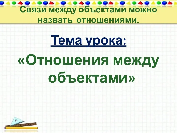 Тема урока: «Отношения между объектами» Связи между объектами можно назвать отношениями.