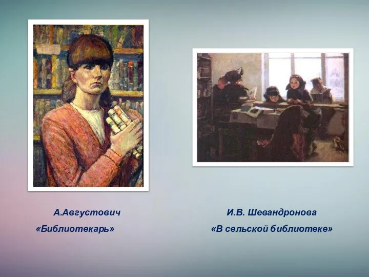 А.Августович «Библиотекарь» И.В. Шевандронова «В сельской библиотеке»