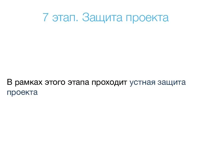 В рамках этого этапа проходит устная защита проекта 7 этап. Защита проекта