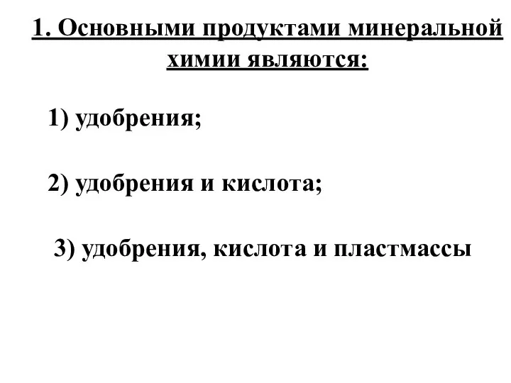 1. Основными продуктами минеральной химии являются: 1) удобрения; 2) удобрения и кислота;