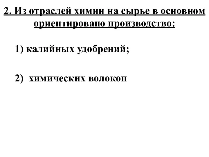 2. Из отраслей химии на сырье в основном ориентировано производство: 1) калийных удобрений; 2) химических волокон