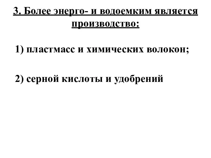 3. Более энерго- и водоемким является производство: 1) пластмасс и химических волокон;