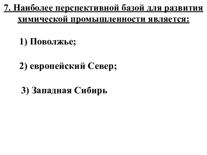 7. Наиболее перспективной базой для развития химической промышленности является: 1) Поволжье; 2)