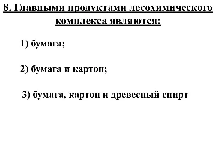 8. Главными продуктами лесохимического комплекса являются: 1) бумага; 2) бумага и картон;