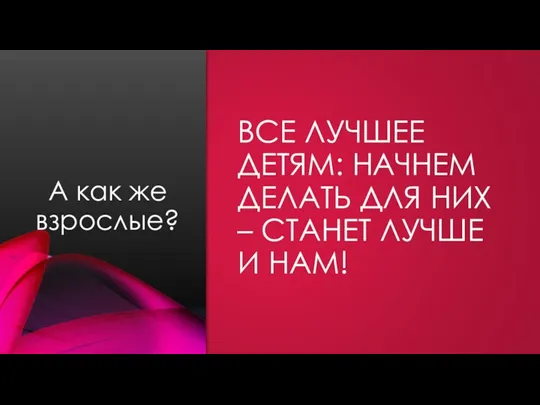 ВСЕ ЛУЧШЕЕ ДЕТЯМ: НАЧНЕМ ДЕЛАТЬ ДЛЯ НИХ – СТАНЕТ ЛУЧШЕ И НАМ! А как же взрослые?