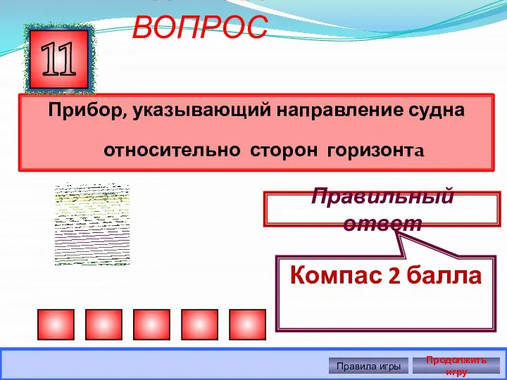 ВНИМАНИЕ ! ВОПРОС Прибор, указывающий направление судна относительно сторон горизонта 11 Правильный