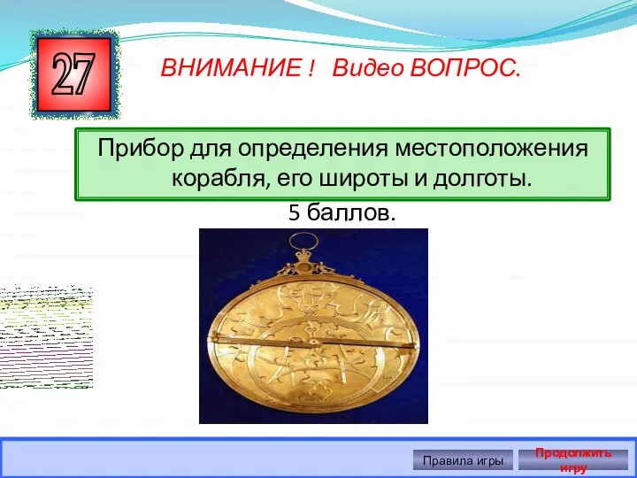 Прибор для определения местоположения корабля, его широты и долготы. 5 баллов. 27