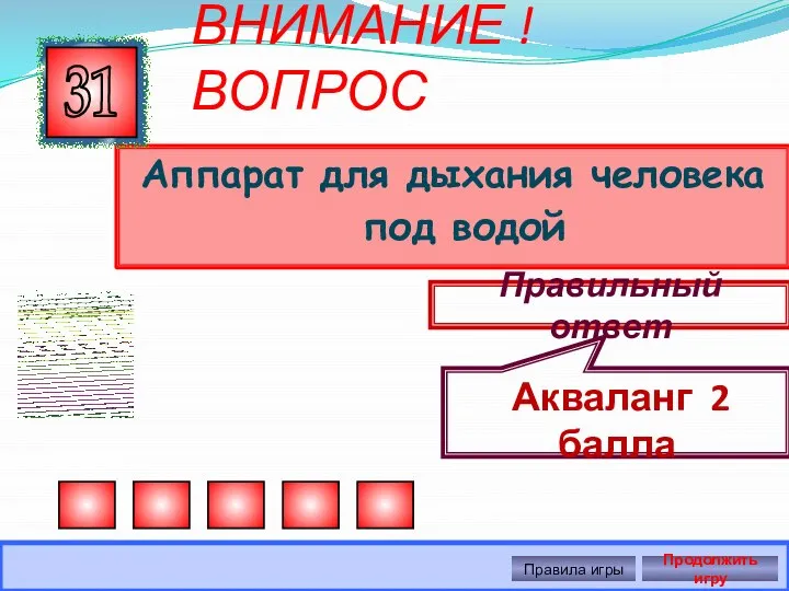 ВНИМАНИЕ ! ВОПРОС Аппарат для дыхания человека под водой 31 Правильный ответ