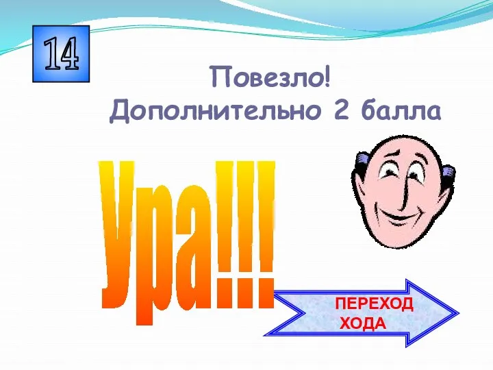 14 ПЕРЕХОД ХОДА Ура!!! Повезло! Дополнительно 2 балла