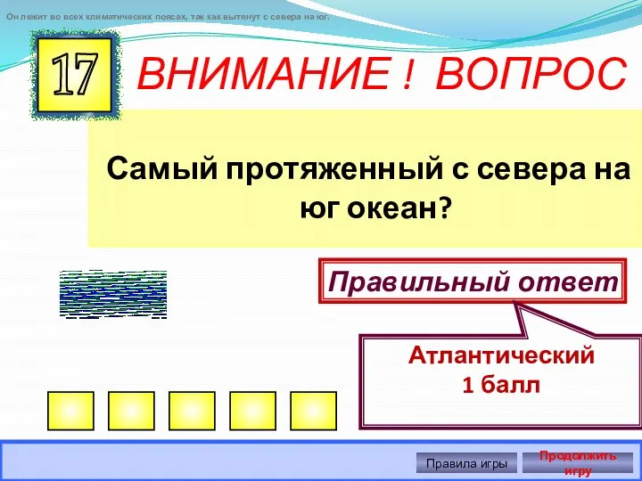 ВНИМАНИЕ ! ВОПРОС Самый протяженный с севера на юг океан? 17 Правильный