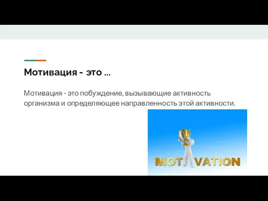 Мотивация - это ... Мотивация - это побуждение, вызывающие активность организма и определяющее направленность этой активности.