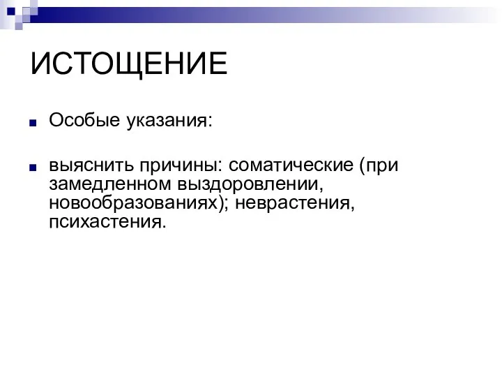 ИСТОЩЕНИЕ Особые указания: выяснить причины: соматические (при замедленном выздоровлении, новообразованиях); неврастения, психастения.