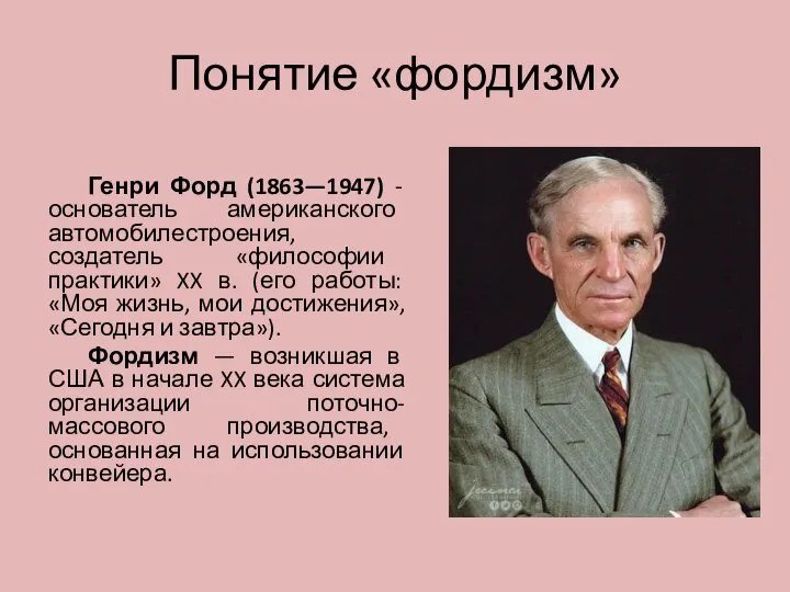 Понятие «фордизм» Генри Форд (1863—1947) - основатель американского автомобилестроения, создатель «философии практики»