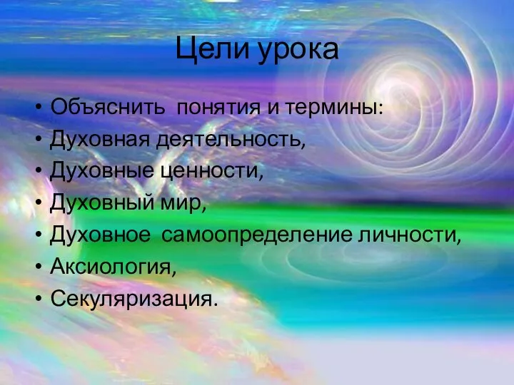 Цели урока Объяснить понятия и термины: Духовная деятельность, Духовные ценности, Духовный мир,