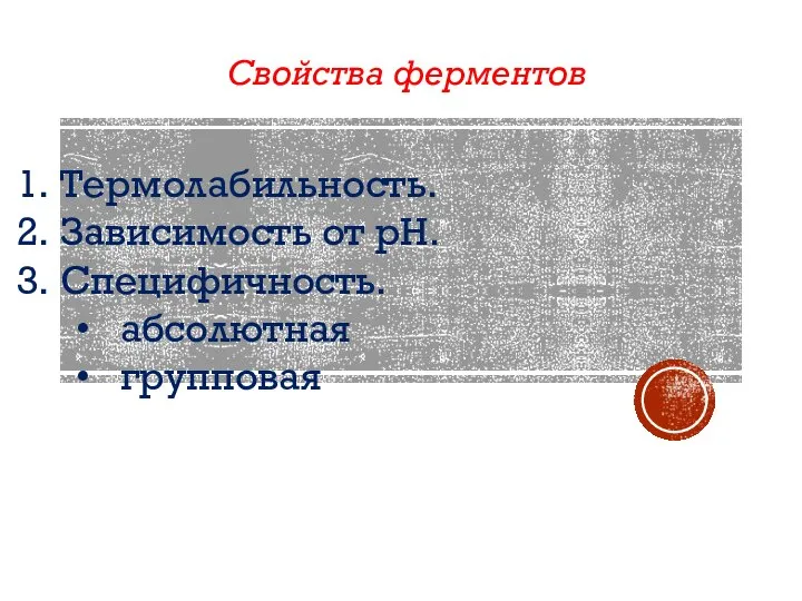 Свойства ферментов Термолабильность. Зависимость от рН. Специфичность. абсолютная групповая стереохимическая