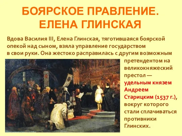 БОЯРСКОЕ ПРАВЛЕНИЕ. ЕЛЕНА ГЛИНСКАЯ Вдова Василия III, Елена Глинская, тяготившаяся боярской опекой