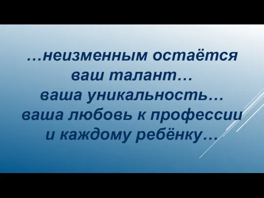 …неизменным остаётся ваш талант… ваша уникальность… ваша любовь к профессии и каждому ребёнку…