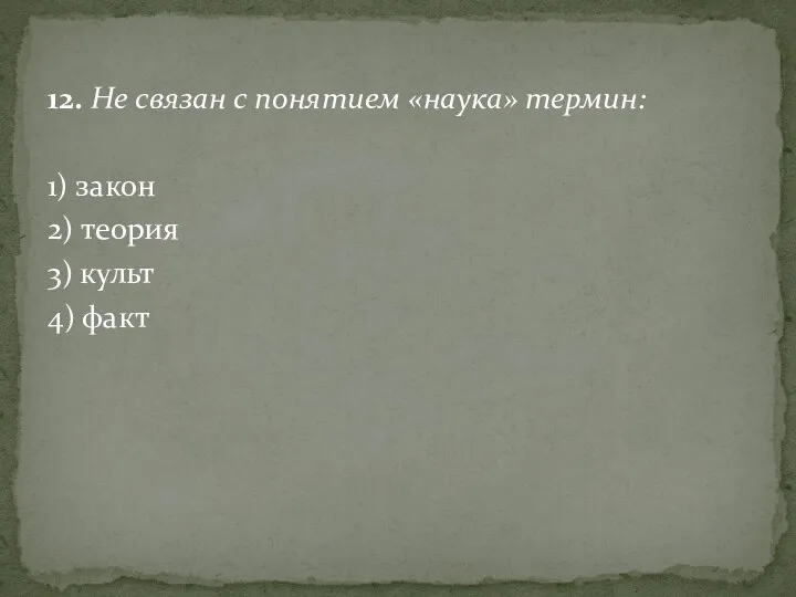 12. Не связан с понятием «наука» термин: 1) закон 2) теория 3) культ 4) факт