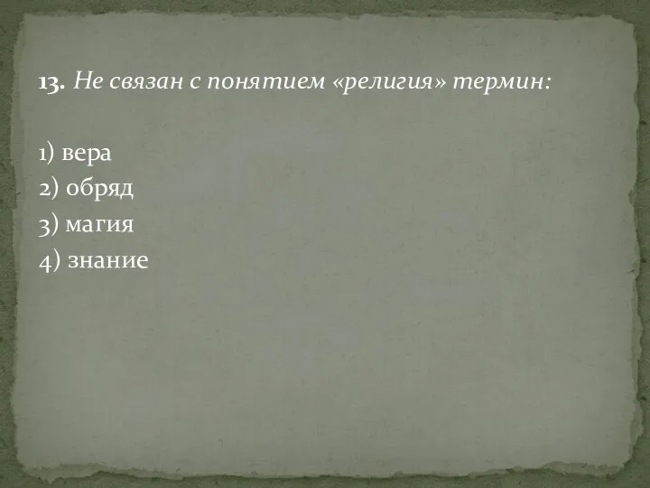 13. Не связан с понятием «религия» термин: 1) вера 2) обряд 3) магия 4) знание