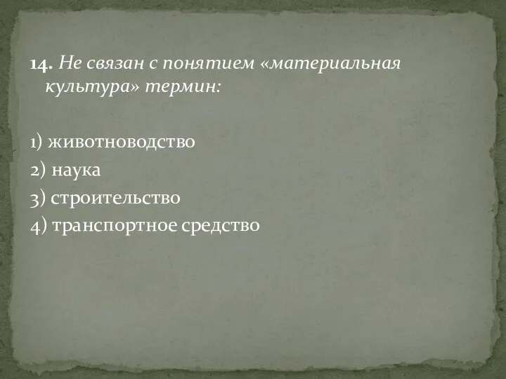 14. Не связан с понятием «материальная культура» термин: 1) животноводство 2) наука