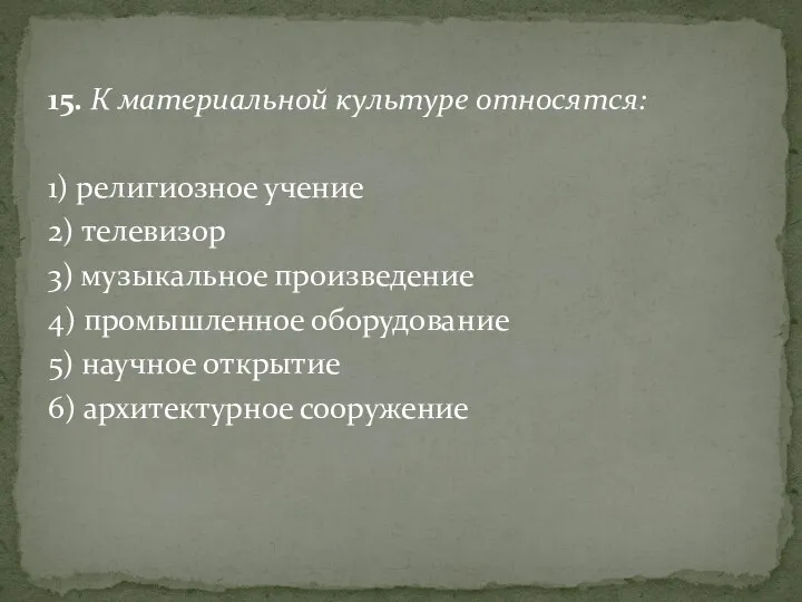 15. К материальной культуре относятся: 1) религиозное учение 2) телевизор 3) музыкальное