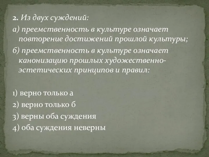 2. Из двух суждений: а) преемственность в культуре означает повторение достижений прошлой