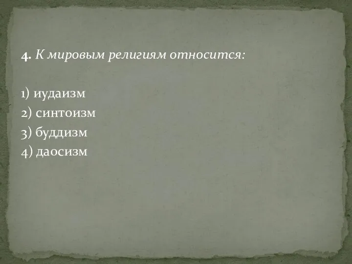 4. К мировым религиям относится: 1) иудаизм 2) синтоизм 3) буддизм 4) даосизм