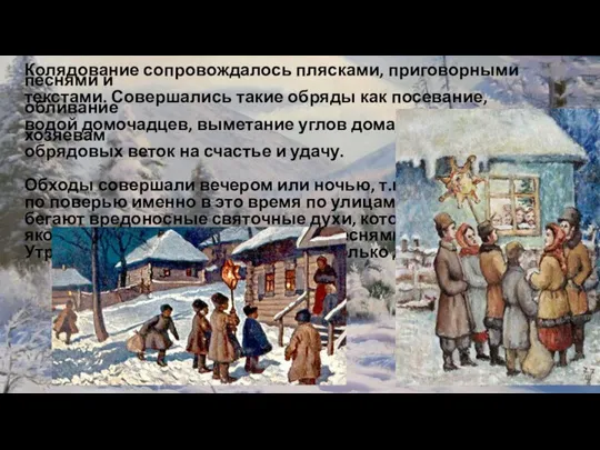 Колядование сопровождалось плясками, приговорными песнями и текстами. Совершались такие обряды как посевание,