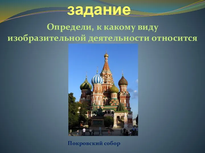 Продуктивное задание Определи, к какому виду изобразительной деятельности относится изображение? Покровский собор