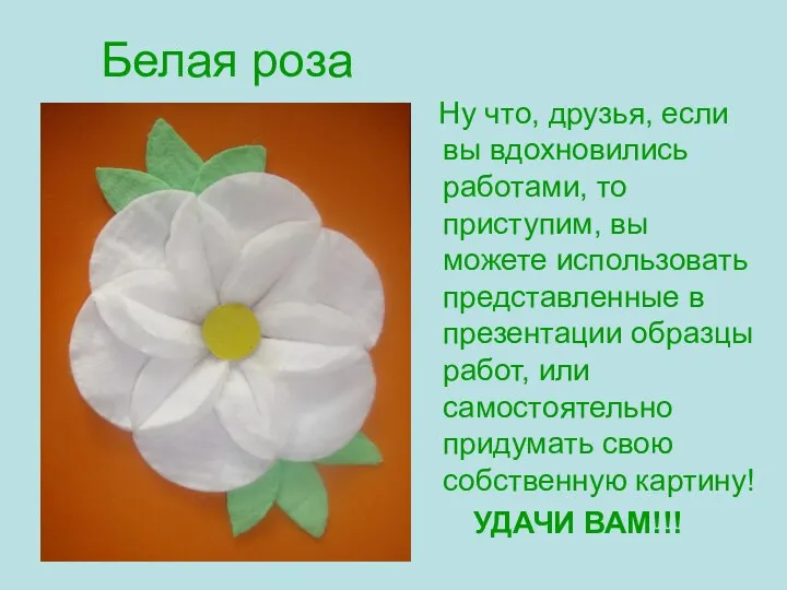 Белая роза Ну что, друзья, если вы вдохновились работами, то приступим, вы