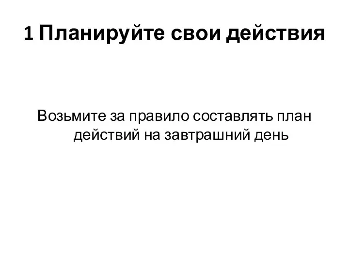 1 Планируйте свои действия Возьмите за правило составлять план действий на завтрашний день