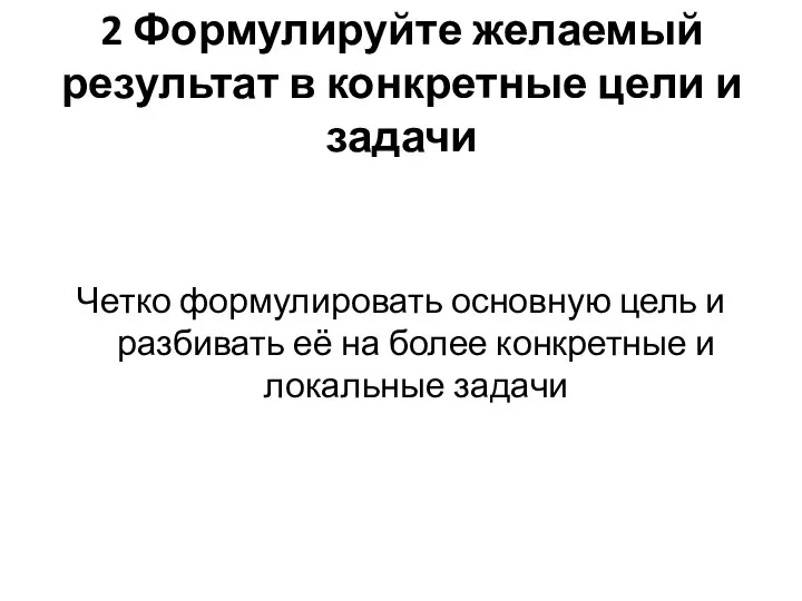 2 Формулируйте желаемый результат в конкретные цели и задачи Четко формулировать основную