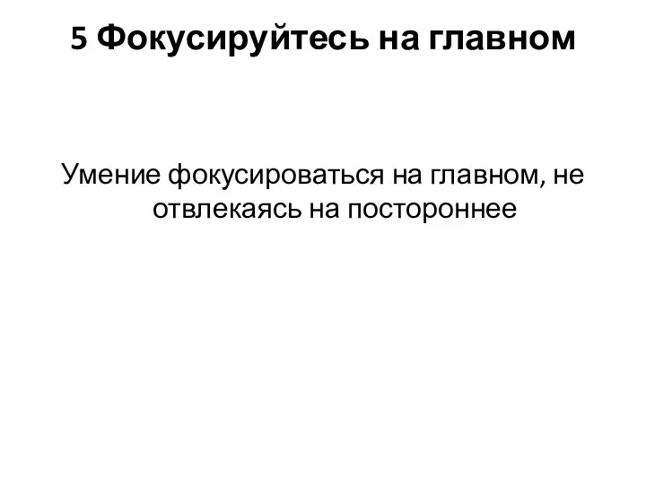 5 Фокусируйтесь на главном Умение фокусироваться на главном, не отвлекаясь на постороннее