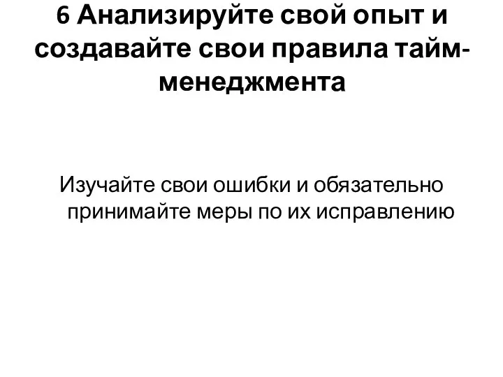 6 Анализируйте свой опыт и создавайте свои правила тайм-менеджмента Изучайте свои ошибки