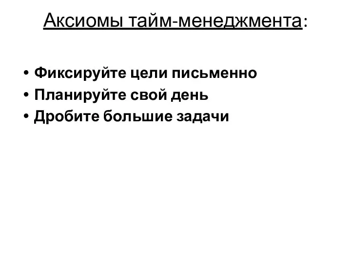 Аксиомы тайм-менеджмента: Фиксируйте цели письменно Планируйте свой день Дробите большие задачи