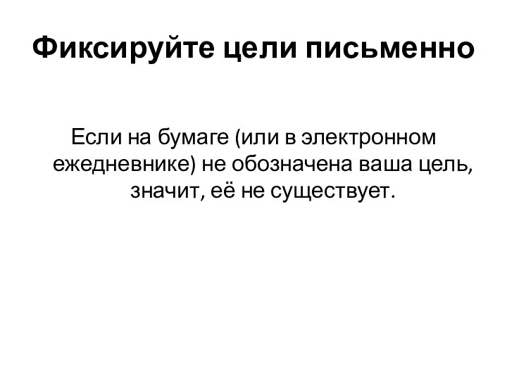 Фиксируйте цели письменно Если на бумаге (или в электронном ежедневнике) не обозначена