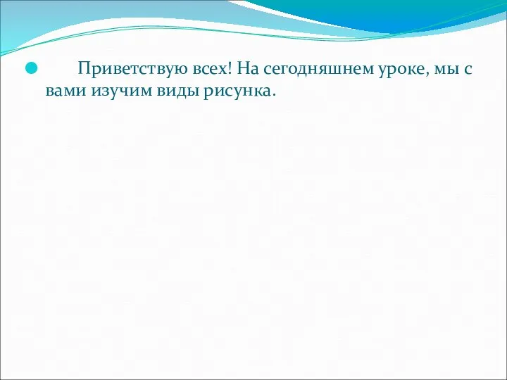 Приветствую всех! На сегодняшнем уроке, мы с вами изучим виды рисунка.