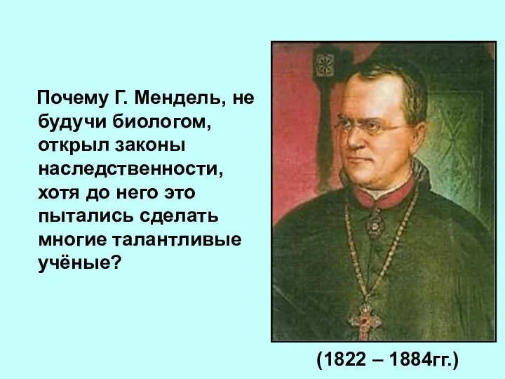 Почему Г. Мендель, не будучи биологом, открыл законы наследственности, хотя до него