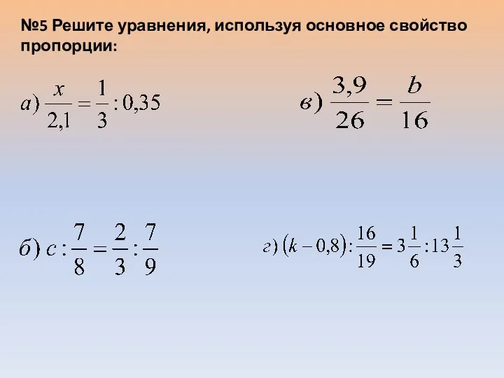 №5 Решите уравнения, используя основное свойство пропорции: