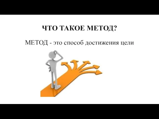 ЧТО ТАКОЕ МЕТОД? МЕТОД - это способ достижения цели