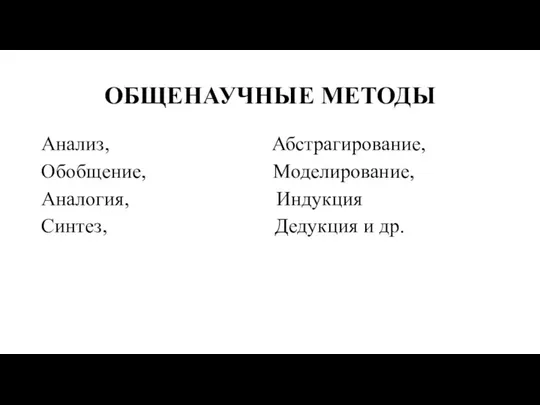 ОБЩЕНАУЧНЫЕ МЕТОДЫ Анализ, Абстрагирование, Обобщение, Моделирование, Аналогия, Индукция Синтез, Дедукция и др.