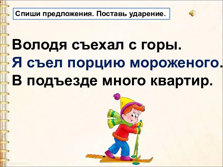 Спиши предложения. Поставь ударение. Володя съехал с горы. Я съел порцию мороженого. В подъезде много квартир.