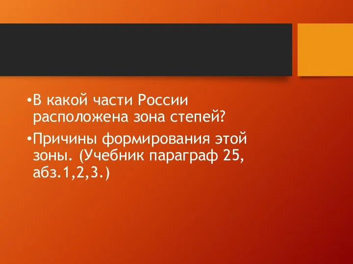 В какой части России расположена зона степей? Причины формирования этой зоны. (Учебник параграф 25, абз.1,2,3.)