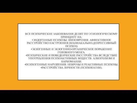 ВСЕ ПСИХИЧЕСКИЕ ЗАБОЛЕВАНИЯ ДЕЛЯТ ПО ЭТИОЛОГИЧЕСКОМУ ПРИНЦИПУ НА: •ЭНДОГЕННЫЕ ПСИХОЗЫ: ШИЗОФРЕНИЯ. АФФЕКТИВНОЕ