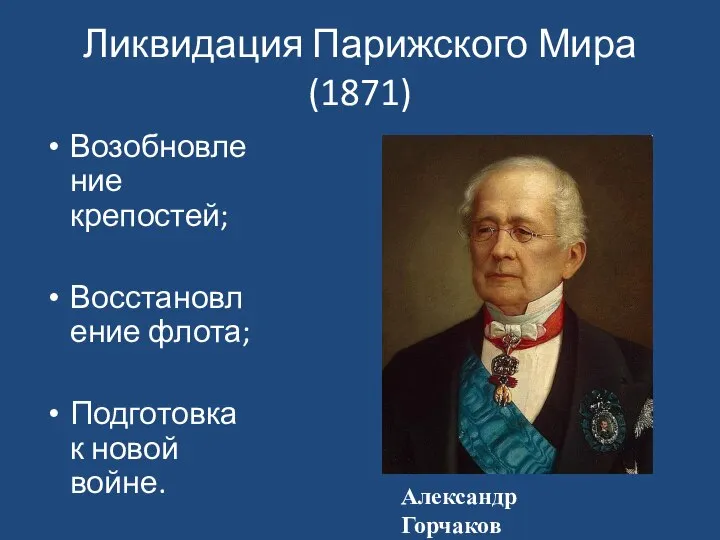 Ликвидация Парижского Мира (1871) Возобновление крепостей; Восстановление флота; Подготовка к новой войне. Александр Горчаков