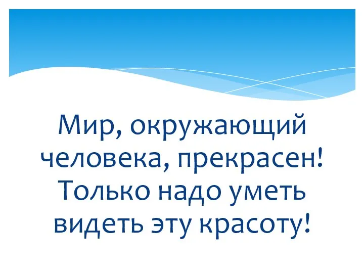 Мир, окружающий человека, прекрасен! Только надо уметь видеть эту красоту!